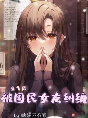 重生后被国民女友纠缠 重生后被国民女友纠缠